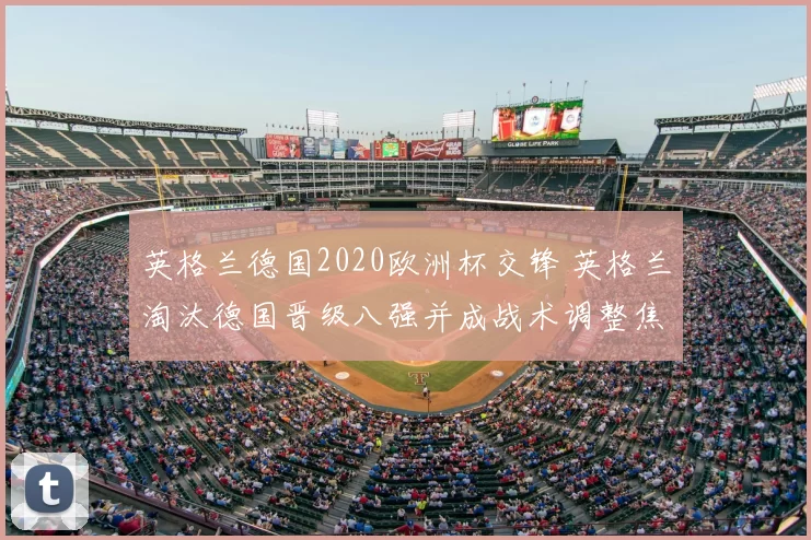 英格兰德国2020欧洲杯交锋 英格兰淘汰德国晋级八强并成战术调整焦点