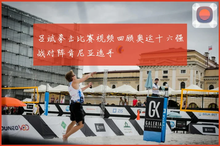 吕斌拳击比赛视频回顾奥运十六强战对阵肯尼亚选手