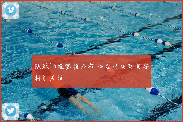欧冠16强赛程公布 回合对决时间安排引关注