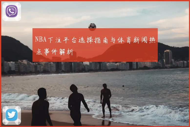 NBA下注平台选择指南与体育新闻热点事件解析