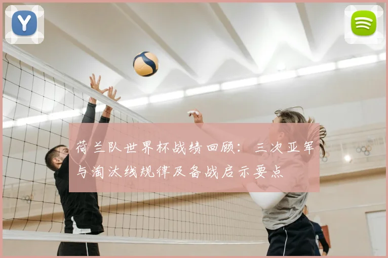 荷兰队世界杯战绩回顾：三次亚军与淘汰线规律及备战启示要点