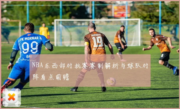 NBA东西部对抗赛赛制解析与球队对阵看点前瞻