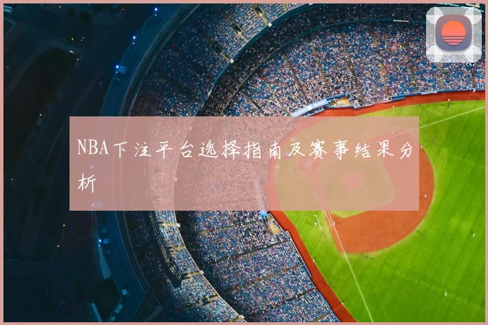 NBA下注平台选择指南及赛事结果分析
