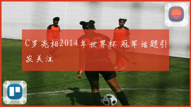 C罗亮相2014年世界杯 冠军话题引发关注