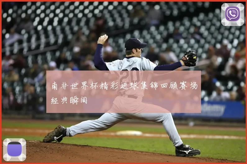 南非世界杯精彩进球集锦回顾赛场经典瞬间