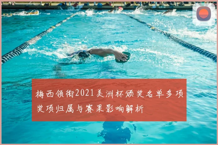 梅西领衔2021美洲杯颁奖名单多项奖项归属与赛果影响解析